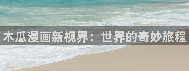 漫蛙漫画链接：木瓜漫画新视界：世界的奇妙旅程