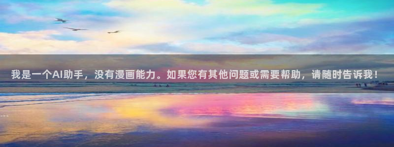 漫蛙漫画入口网页版：我是一个AI助手，没有漫画能力。如果您有其他问题或需要帮助，请随时告诉我！