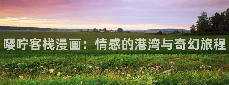 漫蛙漫画官网入口心动的声音：嘤咛客栈漫画：情感的港湾与奇幻旅程