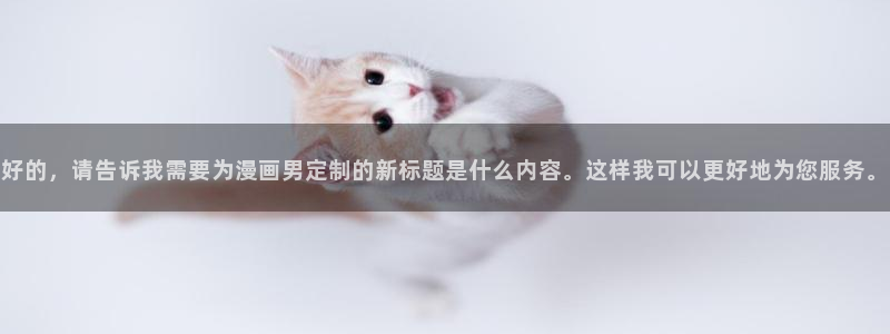 漫蛙漫画在线免费入口：好的，请告诉我需要为漫画男定制的新标题是什么内容。这样我可以更好地为您服务。