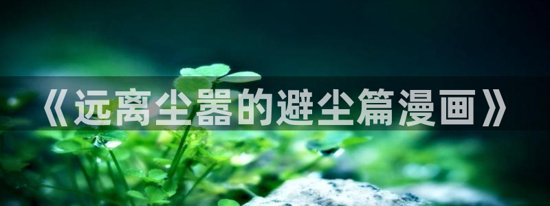 漫蛙漫画在线阅读漫画：《远离尘嚣的避尘篇漫画》