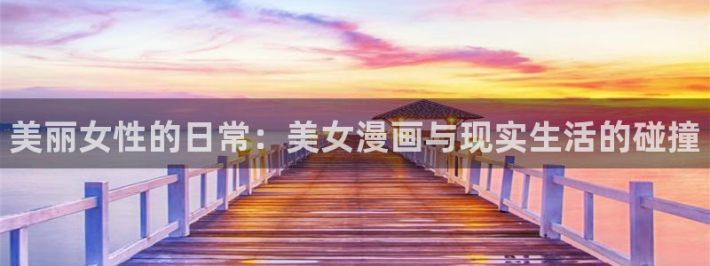 漫蛙漫画免费漫画入口页面下拉式：美丽女性的日常：美女漫画与现实生活的碰撞