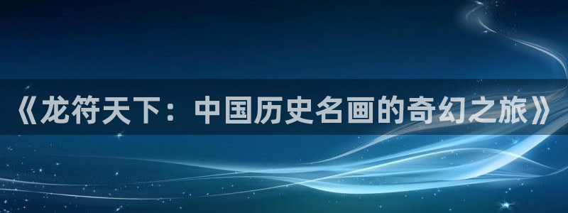 漫蛙漫画官网入口漫画：《龙符天下：中国历史名画的奇幻之旅》